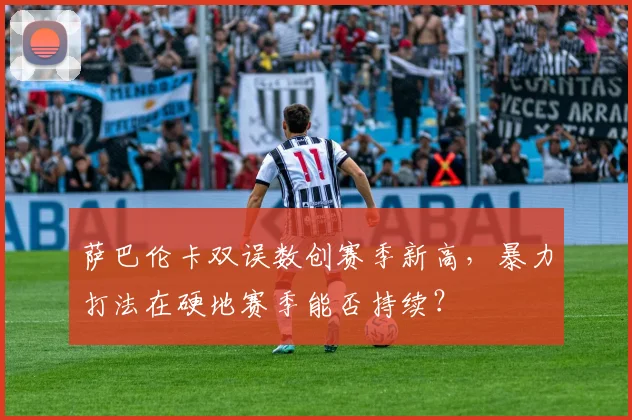 萨巴伦卡双误数创赛季新高，暴力打法在硬地赛季能否持续？