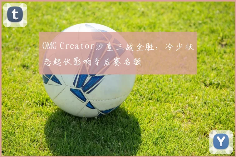 OMG Creator沙皇三战全胜，冷少状态起伏影响季后赛名额