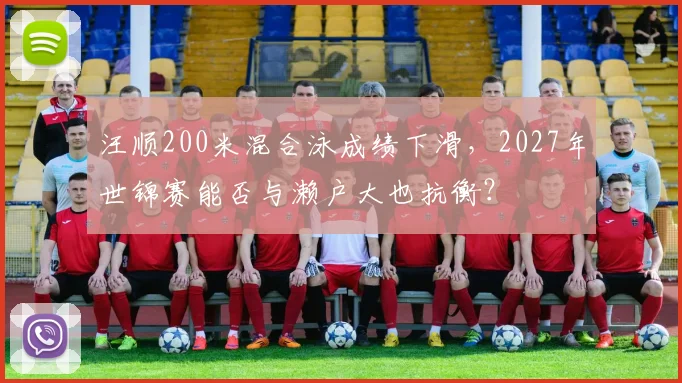 汪顺200米混合泳成绩下滑，2027年世锦赛能否与濑户大也抗衡？